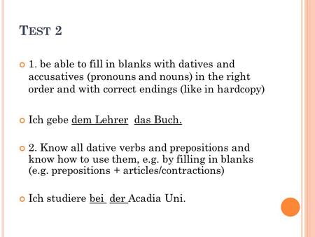T EST 2 1. be able to fill in blanks with datives and accusatives (pronouns and nouns) in the right order and with correct endings (like in hardcopy) Ich.