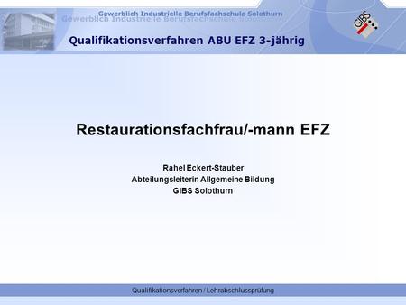 Qualifikationsverfahren / Lehrabschlussprüfung Qualifikationsverfahren ABU EFZ 3-jährig Restaurationsfachfrau/-mann EFZ Rahel Eckert-Stauber Abteilungsleiterin.
