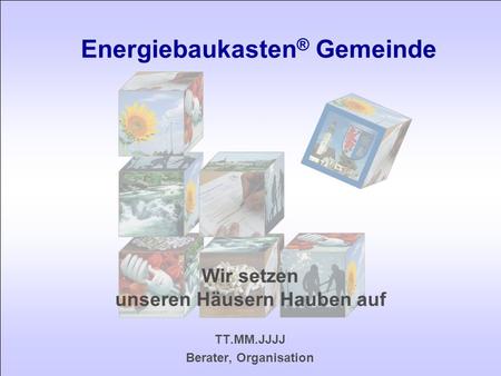 Wir setzen unseren Häusern Hauben auf TT.MM.JJJJ Berater, Organisation Energiebaukasten ® Gemeinde.