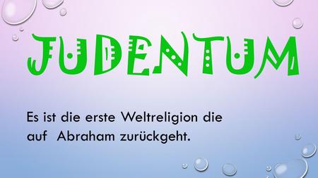 JUDENTUM Es ist die erste Weltreligion die auf Abraham zurückgeht.