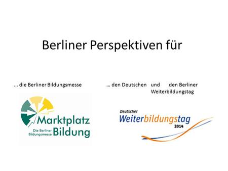 Berliner Perspektiven für … die Berliner Bildungsmesse … den Deutschen und den Berliner Weiterbildungstag.
