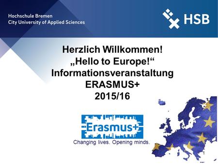 1 Herzlich Willkommen! „Hello to Europe!“ Informationsveranstaltung ERASMUS+ 2015/16 Changing lives. Opening minds.