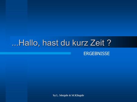 By L. Mergele & M.Klingele...Hallo, hast du kurz Zeit ? ERGEBNISSE.