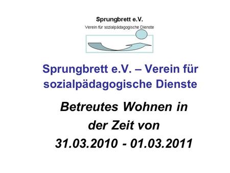Sprungbrett e.V. – Verein für sozialpädagogische Dienste Betreutes Wohnen in der Zeit von 31.03.2010 - 01.03.2011.