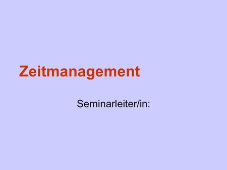 Zeitmanagement Seminarleiter/in:.