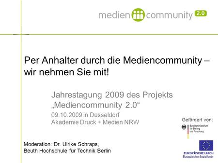 Per Anhalter durch die Mediencommunity – wir nehmen Sie mit! Gefördert von: Jahrestagung 2009 des Projekts „Mediencommunity 2.0“ 09.10.2009 in Düsseldorf.