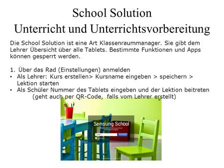 School Solution Unterricht und Unterrichtsvorbereitung Die School Solution ist eine Art Klassenraummanager. Sie gibt dem Lehrer Übersicht über alle Tablets.