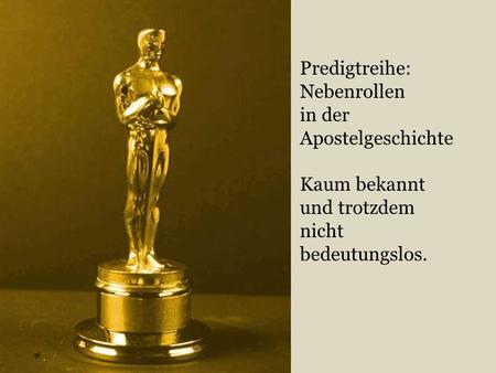 Predigtreihe: Nebenrollen in der Apostelgeschichte Kaum bekannt und trotzdem nicht bedeutungslos.