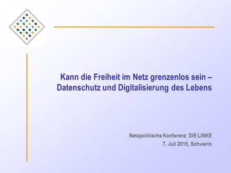 Kann die Freiheit im Netz grenzenlos sein – Datenschutz und Digitalisierung des Lebens Netzpolitische Konferenz DIE LINKE 7. Juli 2015, Schwerin.