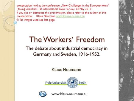 The Workers‘ Freedom The debate about industrial democracy in Germany and Sweden, 1916-1952. Klaus Neumann www.klaus-neumann.eu presentation held at the.