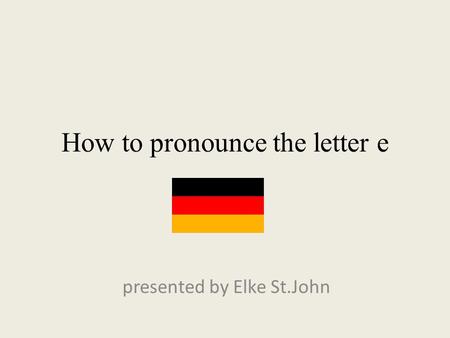 How to pronounce the letter e presented by Elke St.John.