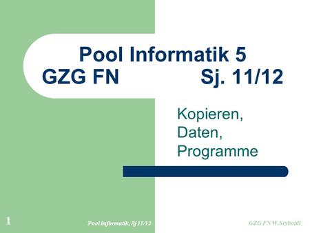 Pool Informatik, Sj 11/12 GZG FN W.Seyboldt 1 Pool Informatik 5 GZG FN Sj. 11/12 Kopieren, Daten, Programme.