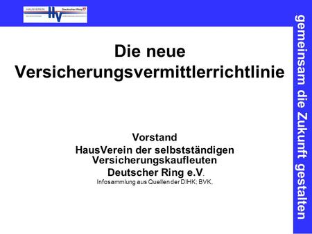 Gemeinsam die Zukunft gestalten Die neue Versicherungsvermittlerrichtlinie Vorstand HausVerein der selbstständigen Versicherungskaufleuten Deutscher Ring.