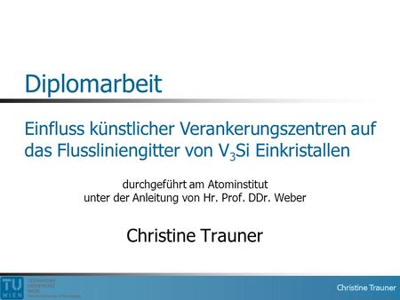 Diplomarbeit Einfluss künstlicher Verankerungszentren auf das Flussliniengitter von V3Si Einkristallen durchgeführt am Atominstitut unter der Anleitung.