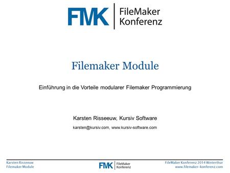 Karsten Risseeuw Filemaker Module FileMaker Konferenz 2014 Winterthur www.filemaker-konferenz.com Filemaker Module Einführung in die Vorteile modularer.