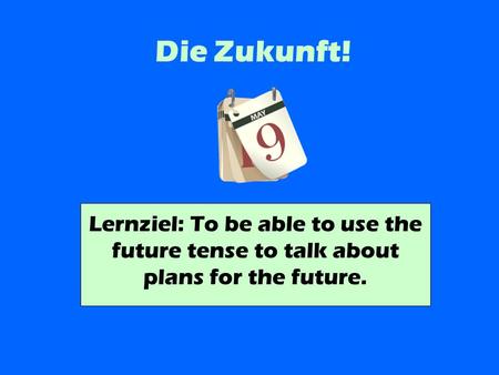 Die Zukunft! Lernziel: To be able to use the future tense to talk about plans for the future.
