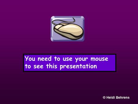 You need to use your mouse to see this presentation © Heidi Behrens.