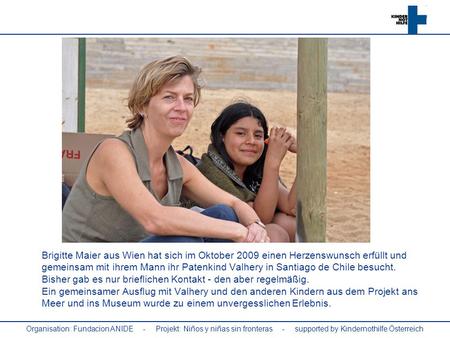 Brigitte Maier aus Wien hat sich im Oktober 2009 einen Herzenswunsch erfüllt und gemeinsam mit ihrem Mann ihr Patenkind Valhery in Santiago de Chile besucht.
