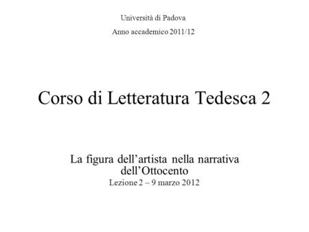 Corso di Letteratura Tedesca 2 La figura dellartista nella narrativa dellOttocento Lezione 2 – 9 marzo 2012 Università di Padova Anno accademico 2011/12.