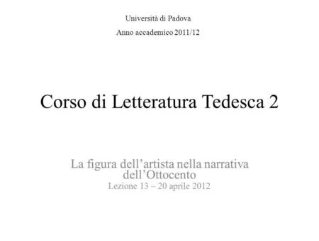 Corso di Letteratura Tedesca 2 La figura dellartista nella narrativa dellOttocento Lezione 13 – 20 aprile 2012 Università di Padova Anno accademico 2011/12.