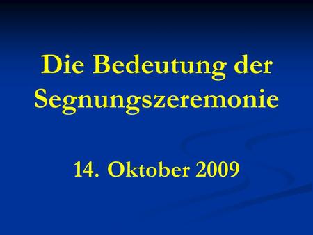 Die Bedeutung der Segnungszeremonie 14. Oktober 2009