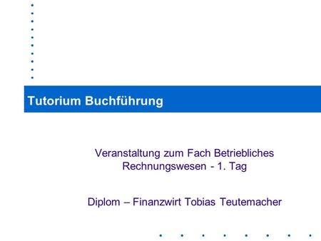 Tutorium Buchführung Veranstaltung zum Fach Betriebliches Rechnungswesen - 1. Tag Diplom – Finanzwirt Tobias Teutemacher.