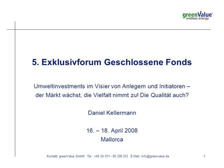 Kontakt: greenValue GmbH Tel.: +49 (0) 911 - 95 338 333   5. Exklusivforum Geschlossene Fonds Umweltinvestments im Visier von.