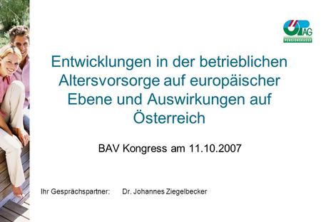 BAV Kongress am 11.10.2007 Ihr Gesprächspartner:Dr. Johannes Ziegelbecker Entwicklungen in der betrieblichen Altersvorsorge auf europäischer Ebene und.