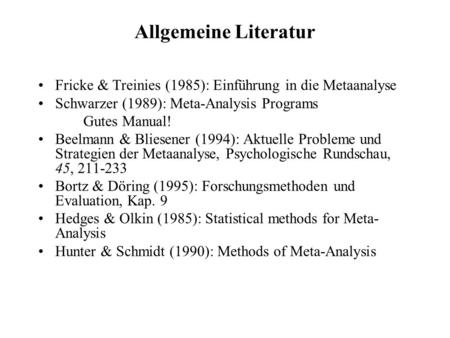 Allgemeine Literatur Fricke & Treinies (1985): Einführung in die Metaanalyse Schwarzer (1989): Meta-Analysis Programs Gutes Manual! Beelmann & Bliesener.