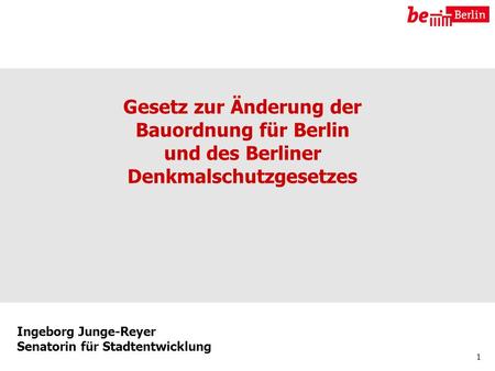 Ingeborg Junge-Reyer Senatorin für Stadtentwicklung 1 Gesetz zur Änderung der Bauordnung für Berlin und des Berliner Denkmalschutzgesetzes.