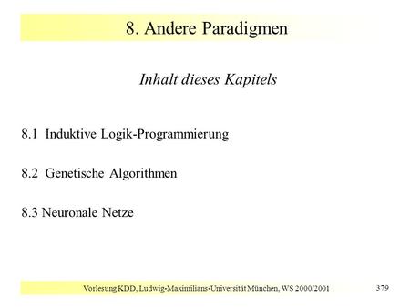 Vorlesung KDD, Ludwig-Maximilians-Universität München, WS 2000/2001 379 8. Andere Paradigmen Inhalt dieses Kapitels 8.1 Induktive Logik-Programmierung.