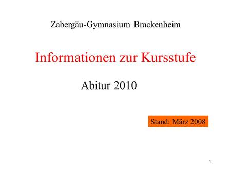 1 Informationen zur Kursstufe Zabergäu-Gymnasium Brackenheim Abitur 2010 Stand: März 2008.