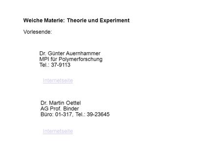 Weiche Materie: Theorie und Experiment Vorlesende: Dr. Günter Auernhammer MPI für Polymerforschung Tel.: 37-9113 Dr. Martin Oettel AG Prof. Binder Büro: