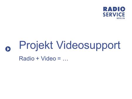 Projekt Videosupport Radio + Video = …. medienzentrum Berlin Projektphase: April bis August 2008 seit September vollständige Eingliederung der Abteilung.