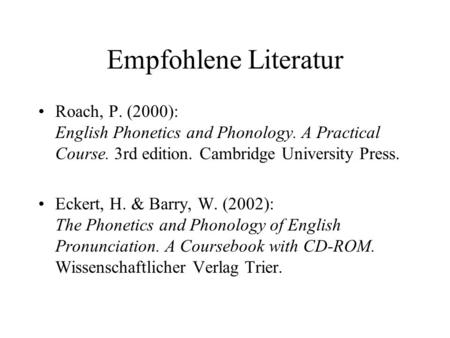 Empfohlene Literatur Roach, P. (2000): English Phonetics and Phonology. A Practical Course. 3rd edition. Cambridge University Press. Eckert, H. & Barry,