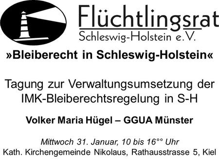 »Bleiberecht in Schleswig-Holstein« Tagung zur Verwaltungsumsetzung der IMK-Bleiberechtsregelung in S-H Mittwoch 31. Januar, 10 bis 16°° Uhr Kath. Kirchengemeinde.