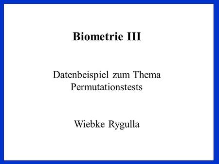 Biometrie III Datenbeispiel zum Thema Permutationstests Wiebke Rygulla.
