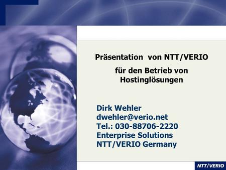 Präsentation von NTT/VERIO für den Betrieb von Hostinglösungen Dirk Wehler Tel.: 030-88706-2220 Enterprise Solutions NTT/VERIO Germany.