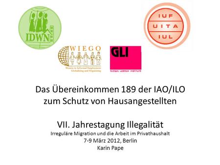 Das Übereinkommen 189 der IAO/ILO zum Schutz von Hausangestellten VII. Jahrestagung Illegalität Irreguläre Migration und die Arbeit im Privathaushalt 7-9.