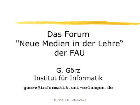G. Görz, FAU, Informatik 8 Das Forum Neue Medien in der Lehre der FAU G. Görz Institut für Informatik