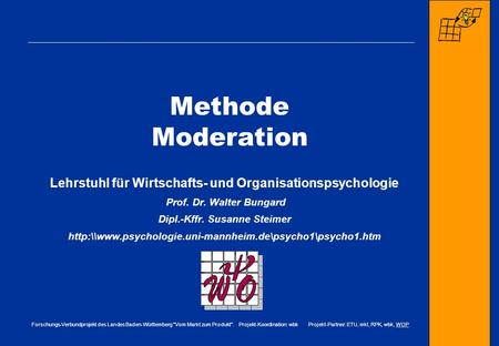 Methode Moderation Lehrstuhl für Wirtschafts- und Organisationspsychologie Prof. Dr. Walter Bungard Dipl.-Kffr. Susanne Steimer http:\\www.psychologie.uni-mannheim.de\psycho1\psycho1.htm.