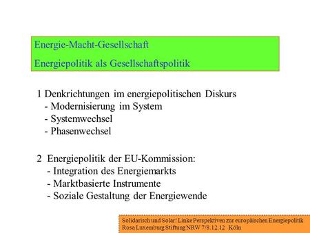 Solidarisch und Solar! Linke Perspektiven zur europäischen Energiepolitik Rosa Luxemburg Stiftung NRW 7/8.12.12 Köln Energie-Macht-Gesellschaft Energiepolitik.