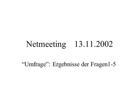 Netmeeting 13.11.2002 Umfrage: Ergebnisse der Fragen1-5.