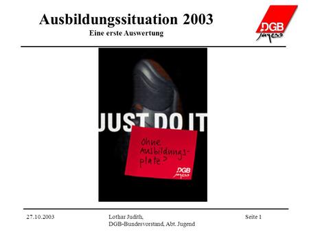 Ausbildungssituation 2003 Eine erste Auswertung Seite 127.10.2003Lothar Judith, DGB-Bundesvorstand, Abt. Jugend.