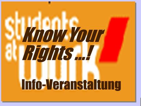 Www.studentsatwork.org Know Your Rights...! Info-Veranstaltung.