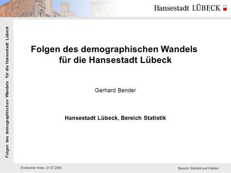 Folgen des demographischen Wandels für die Hansestadt Lübeck Ensheimer Kreis, 21.07.2005 Bereich Statistik und Wahlen Folgen des demographischen Wandels.