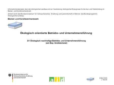 © BLE 2005 J. Münch Ökologisch orientierte Betriebs- und Unternehmensführung D1 Ökologisch nachhaltige Betriebs- und Unternehmensführung (am Bsp. Großbäckerei)
