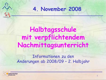 1 4. November 2008 Halbtagsschule mit verpflichtendem Nachmittagsunterricht Informationen zu den Änderungen ab 2008/09 – 2. Halbjahr.