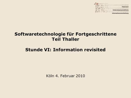 Softwaretechnologie für Fortgeschrittene Teil Thaller Stunde VI: Information revisited Köln 4. Februar 2010.