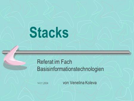 Stacks Referat im Fach Basisinformationstechnologien 14.01.2004 von Venelina Koleva.